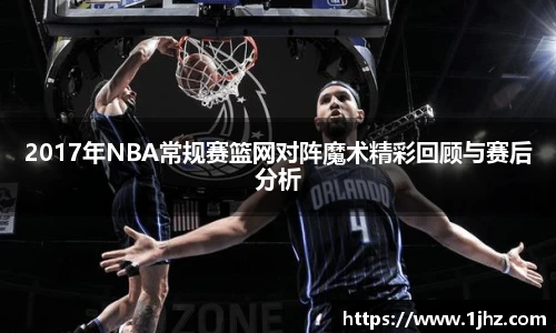 2017年NBA常规赛篮网对阵魔术精彩回顾与赛后分析