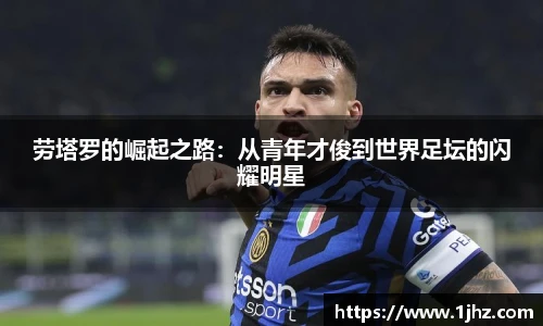 劳塔罗的崛起之路：从青年才俊到世界足坛的闪耀明星