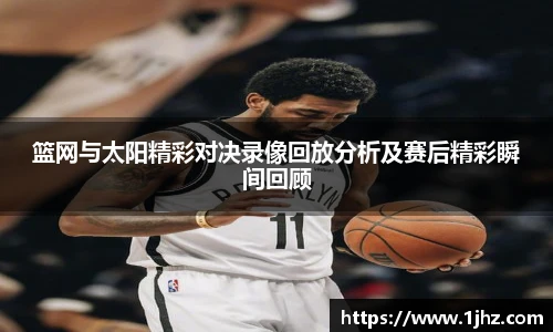篮网与太阳精彩对决录像回放分析及赛后精彩瞬间回顾
